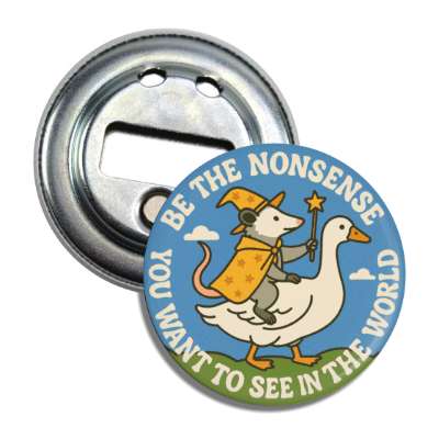 Be the Nonsense You Want To See In The World Magnet Bottle Opener